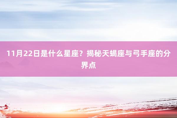11月22日是什么星座？揭秘天蝎座与弓手座的分界点