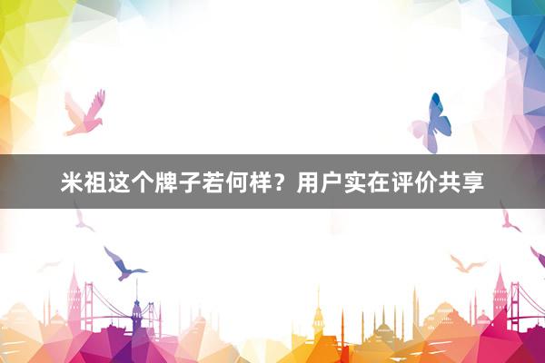 米祖这个牌子若何样？用户实在评价共享