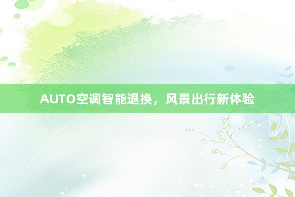 AUTO空调智能退换，风景出行新体验