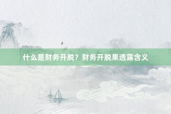 什么是财务开脱？财务开脱果透露含义