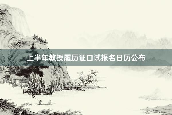 上半年教授履历证口试报名日历公布