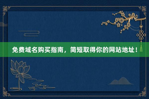 免费域名购买指南，简短取得你的网站地址！