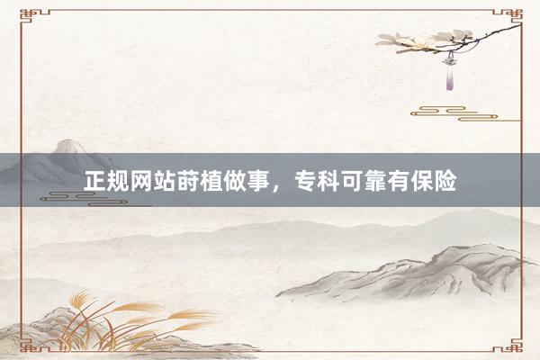 正规网站莳植做事，专科可靠有保险