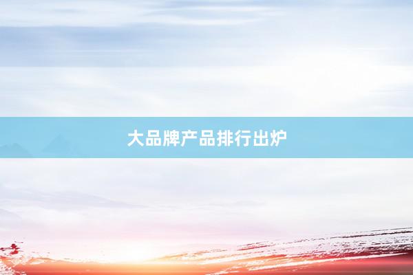 大品牌产品排行出炉