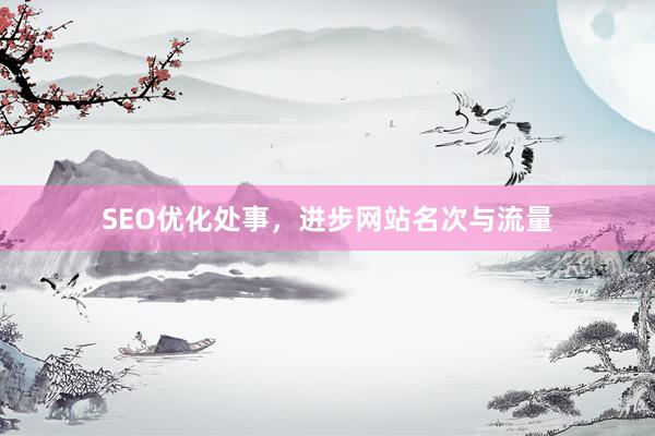 SEO优化处事，进步网站名次与流量