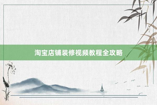 淘宝店铺装修视频教程全攻略