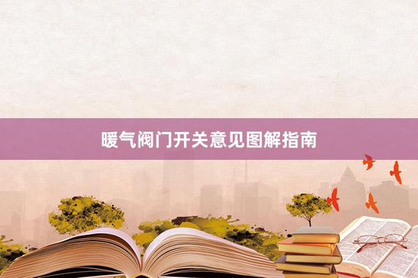暖气阀门开关意见图解指南
