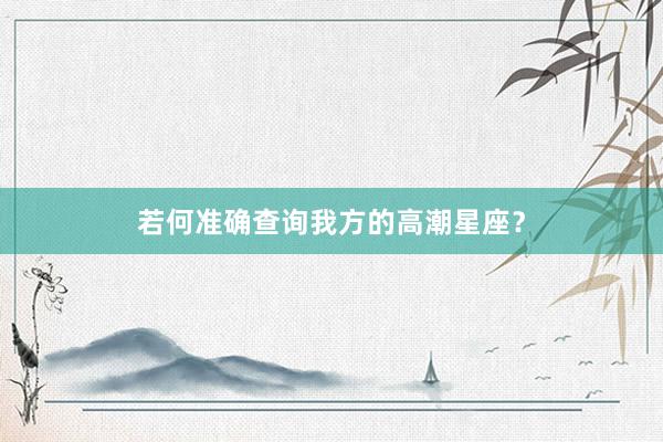 若何准确查询我方的高潮星座？