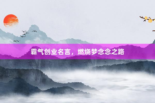 霸气创业名言，燃烧梦念念之路