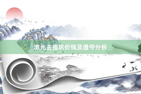 激光去痘坑价钱及遵守分析