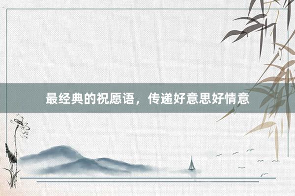 最经典的祝愿语，传递好意思好情意