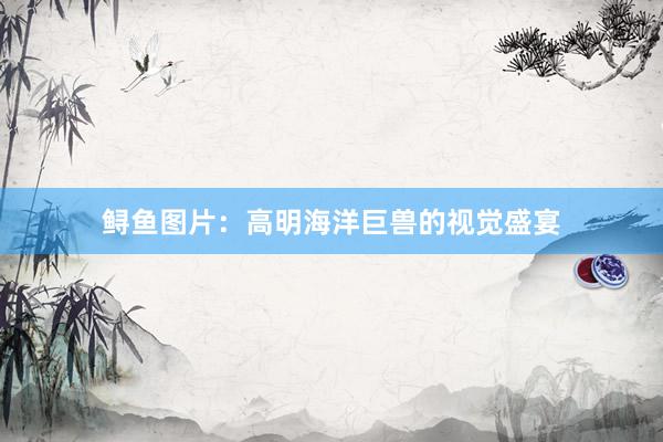 鲟鱼图片：高明海洋巨兽的视觉盛宴
