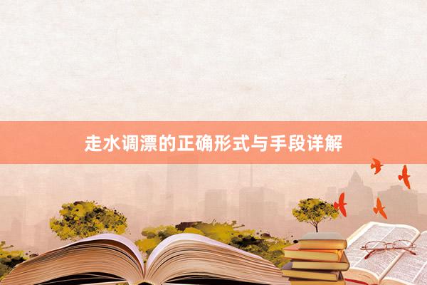 走水调漂的正确形式与手段详解
